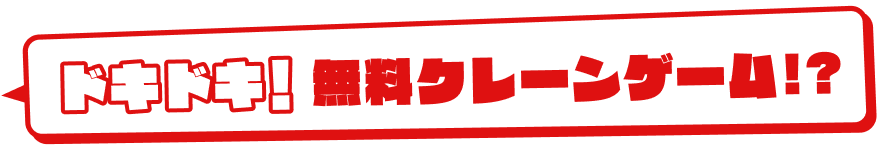 ドキドキ！無料クレーンゲーム！？